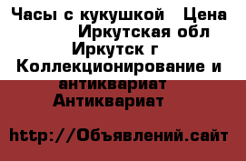 Часы с кукушкой › Цена ­ 2 000 - Иркутская обл., Иркутск г. Коллекционирование и антиквариат » Антиквариат   